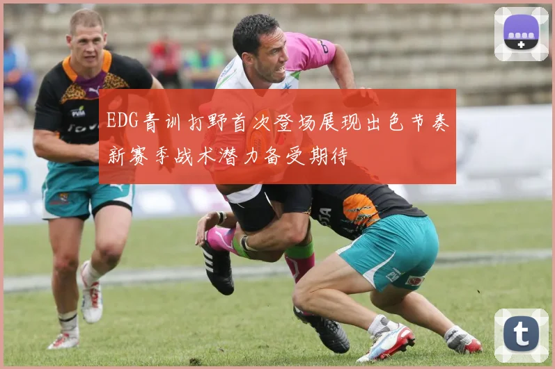 EDG青训打野首次登场展现出色节奏新赛季战术潜力备受期待