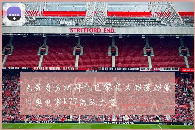 克劳奇分析拜仁巴黎实力超英超豪门奥利塞K77离队无望