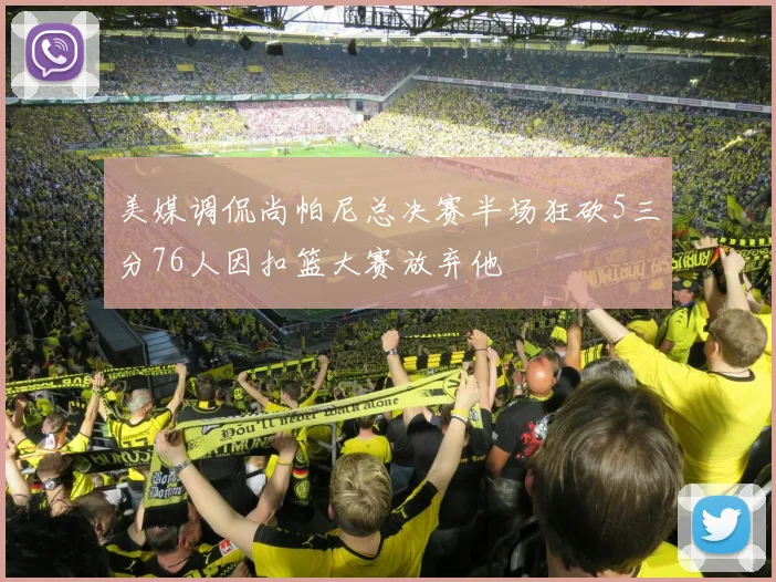 美媒调侃尚帕尼总决赛半场狂砍5三分76人因扣篮大赛放弃他