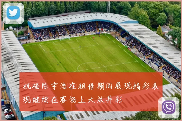 祝福陈宇浩在租借期间展现精彩表现继续在赛场上大放异彩