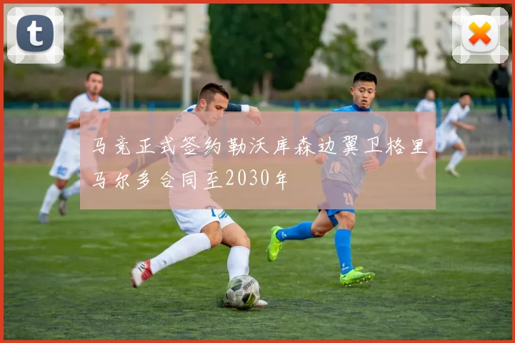 马竞正式签约勒沃库森边翼卫格里马尔多合同至2030年
