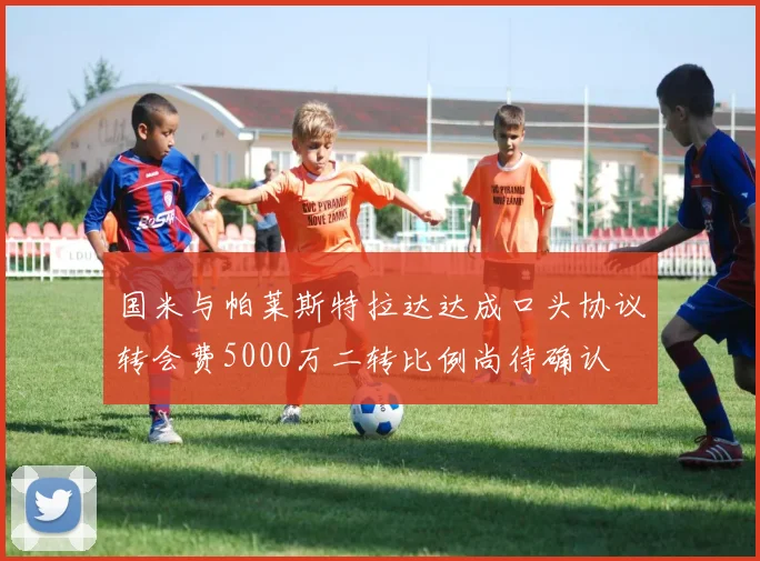 国米与帕莱斯特拉达达成口头协议转会费5000万二转比例尚待确认